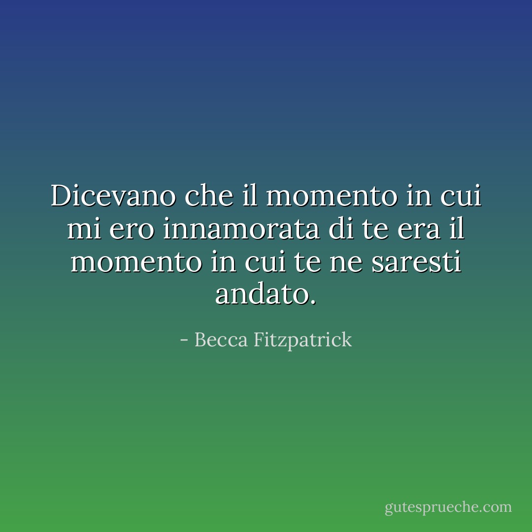 Dicevano che il momento in cui mi ero innamorata di te era il momento in cui te ne saresti andato. - Becca Fitzpatrick