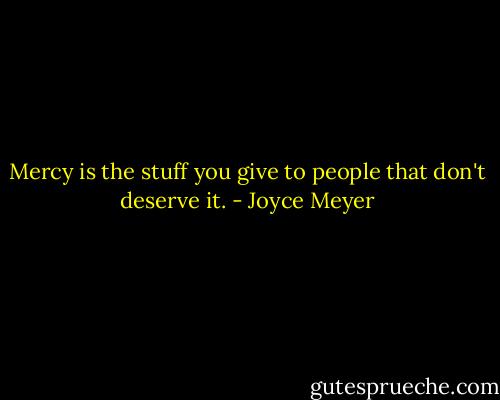 Mercy is the stuff you give to people that don't deserve it. - Joyce Meyer