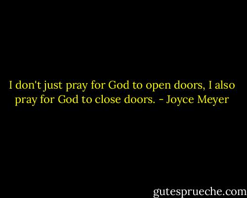 I don't just pray for God to open doors, I also pray for God to close doors. - Joyce Meyer