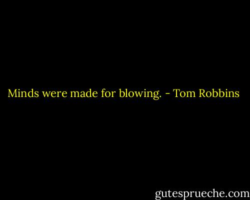 Minds were made for blowing. - Tom Robbins