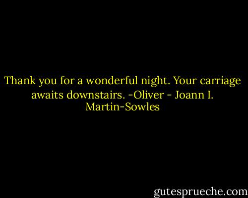 Thank you for a wonderful night. Your carriage awaits downstairs. -Oliver - Joann I. Martin-Sowles