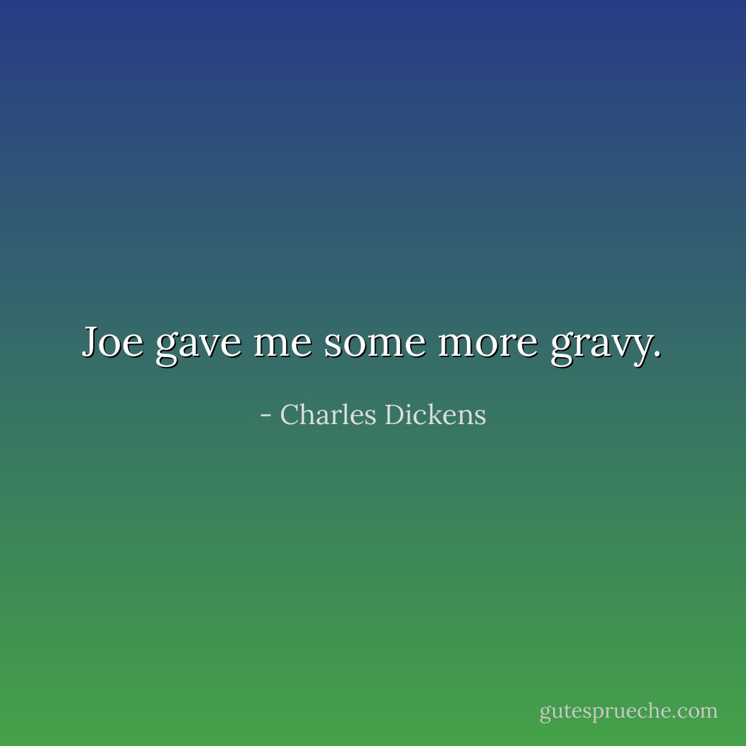Joe gave me some more gravy. - Charles Dickens