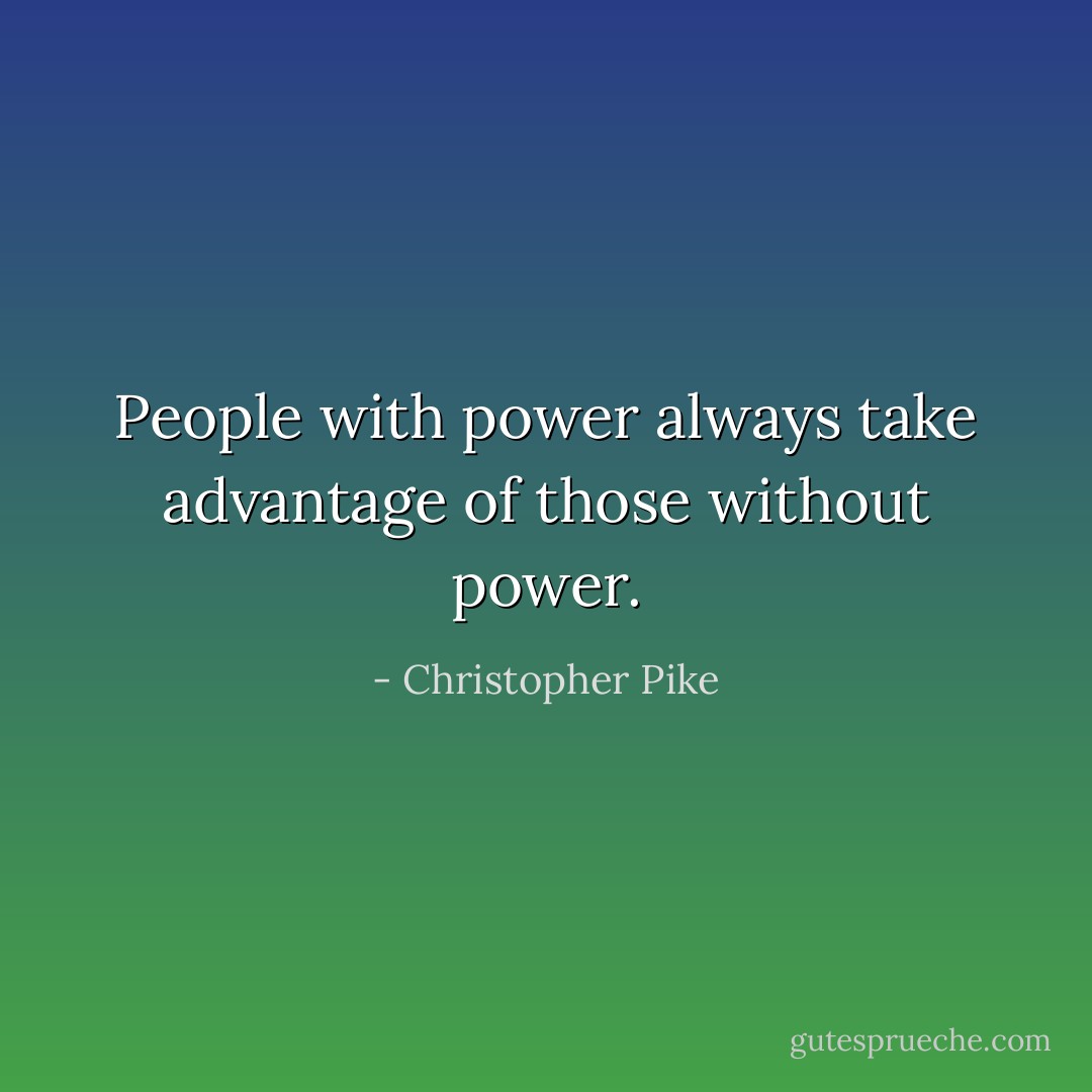 People with power always take advantage of those without power. - Christopher Pike