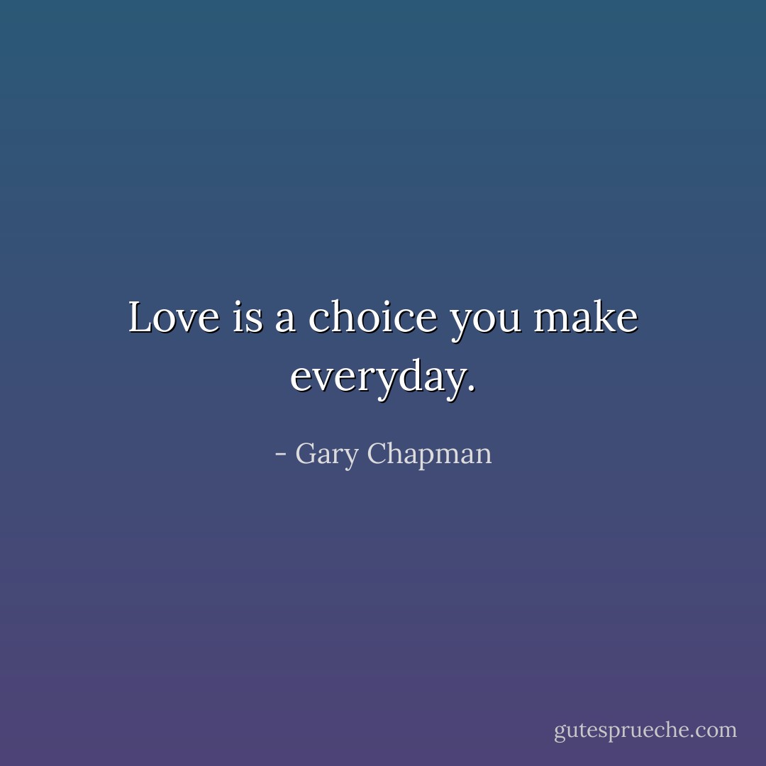 Love is a choice you make everyday. - Gary Chapman