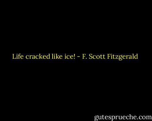 Life cracked like ice! - F. Scott Fitzgerald