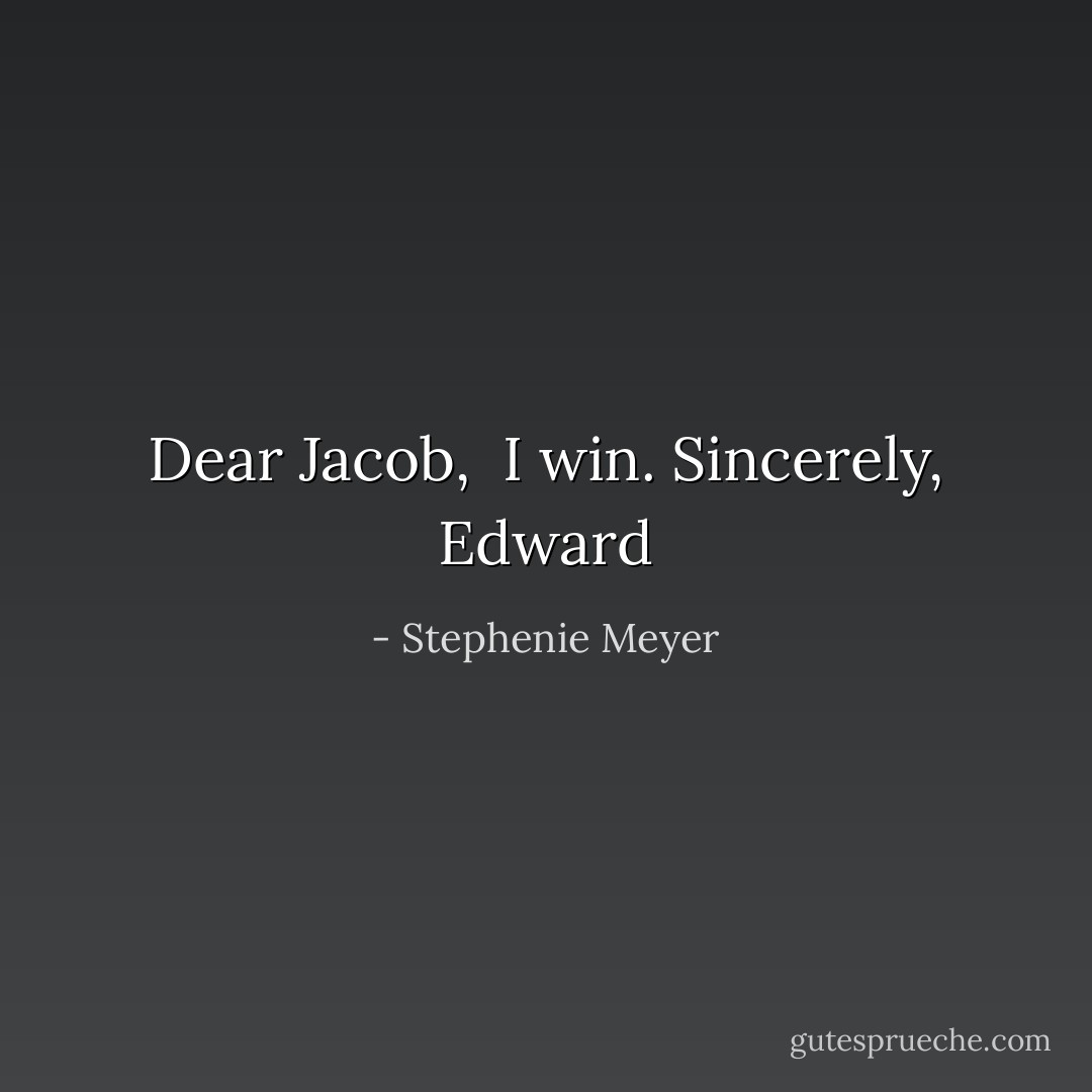 Dear Jacob, <br />I win.<br />Sincerely, Edward - Stephenie Meyer