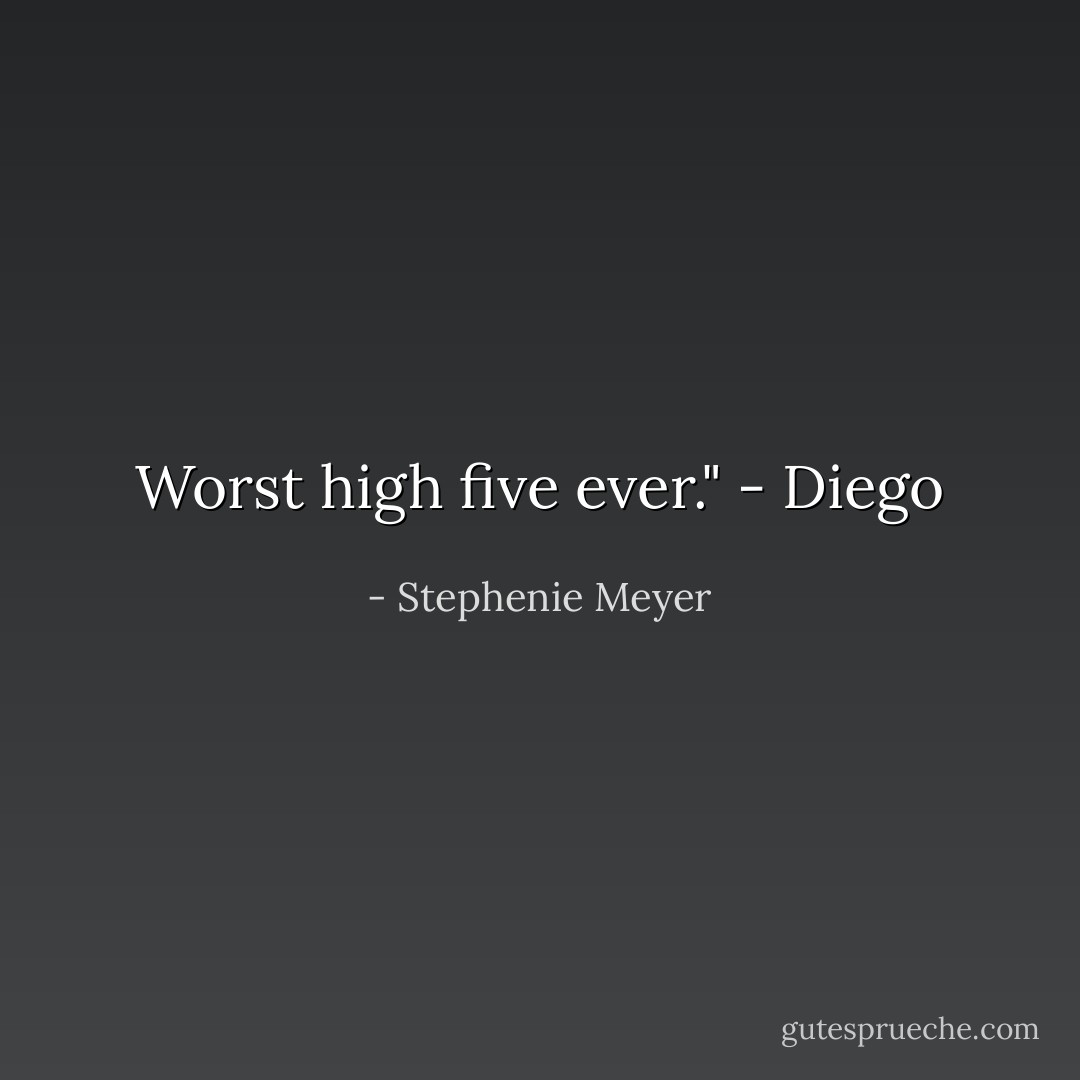 Worst high five ever."<br />- Diego - Stephenie Meyer