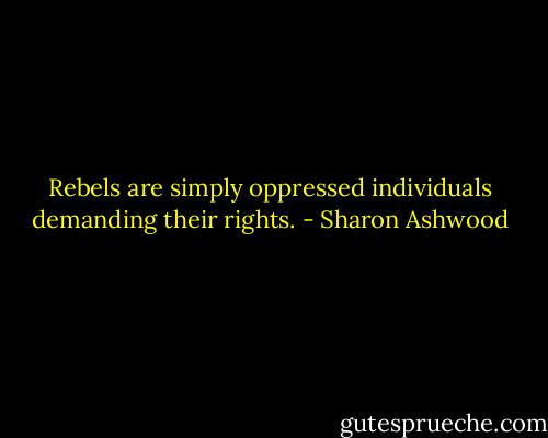 Rebels are simply oppressed individuals demanding their rights. - Sharon Ashwood