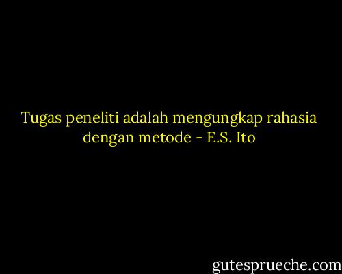Tugas peneliti adalah mengungkap rahasia dengan metode - E.S. Ito