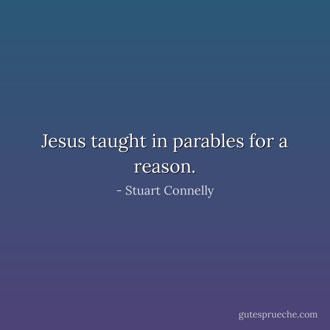 Jesus taught in parables for a reason. - Stuart Connelly