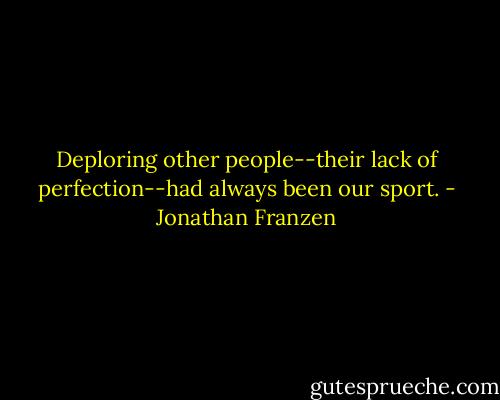 Deploring other people--their lack of perfection--had always been our sport. - Jonathan Franzen