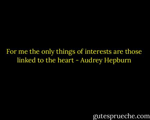 For me the only things of interests are those linked to the heart - Audrey Hepburn
