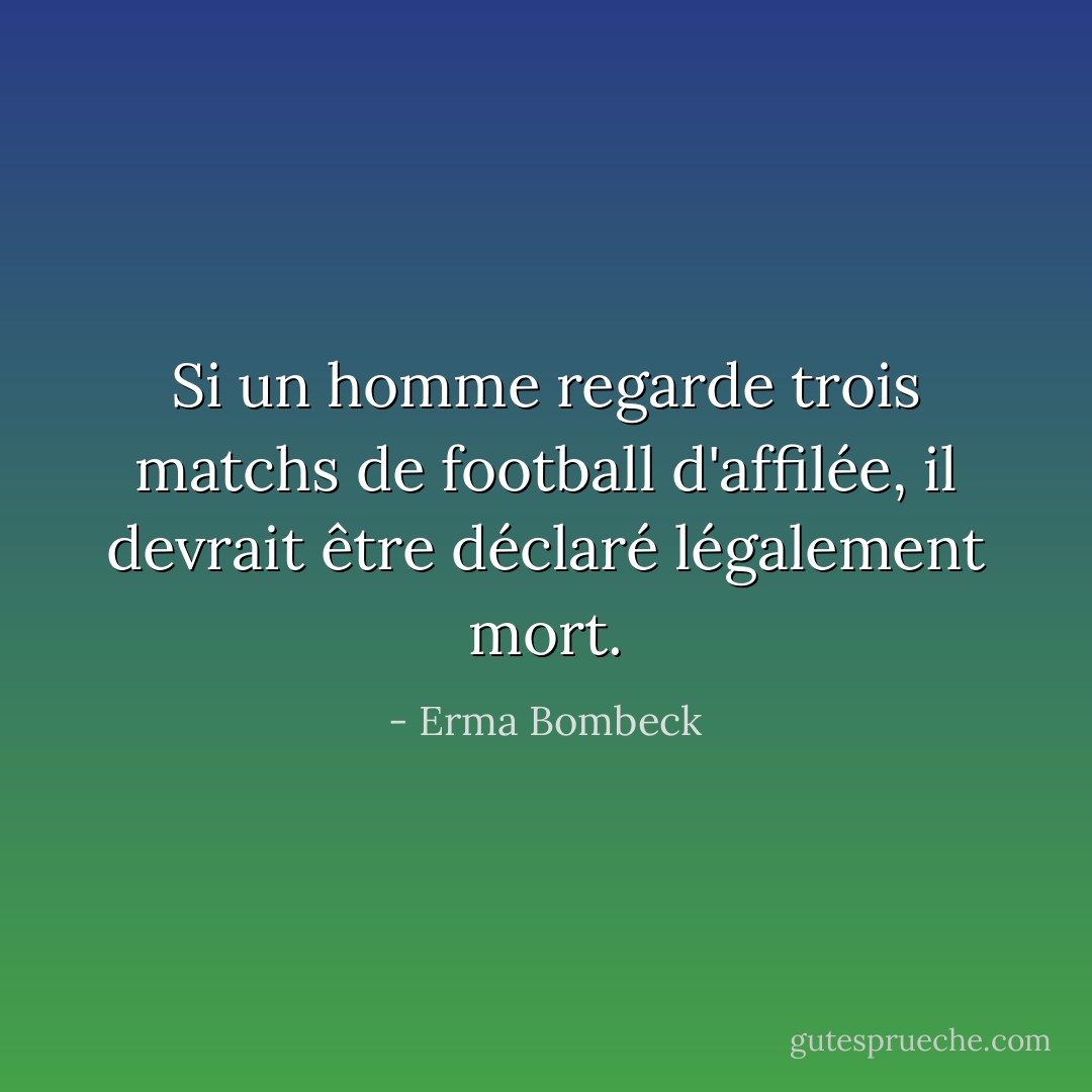 Si un homme regarde trois matchs de football d'affilée, il devrait être déclaré légalement mort. - Erma Bombeck