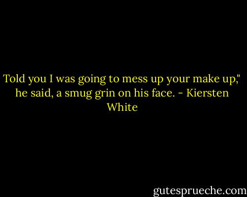 Told you I was going to mess up your make up," he said, a smug grin on his face. - Kiersten White