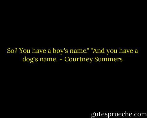 So? You have a boy's name."<br />"And you have a dog's name. - Courtney Summers