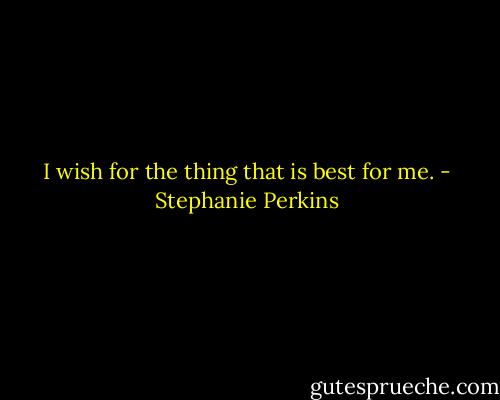 I wish for the thing that is best for me. - Stephanie Perkins