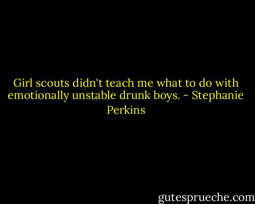 Girl scouts didn't teach me what to do with emotionally unstable drunk boys. - Stephanie Perkins