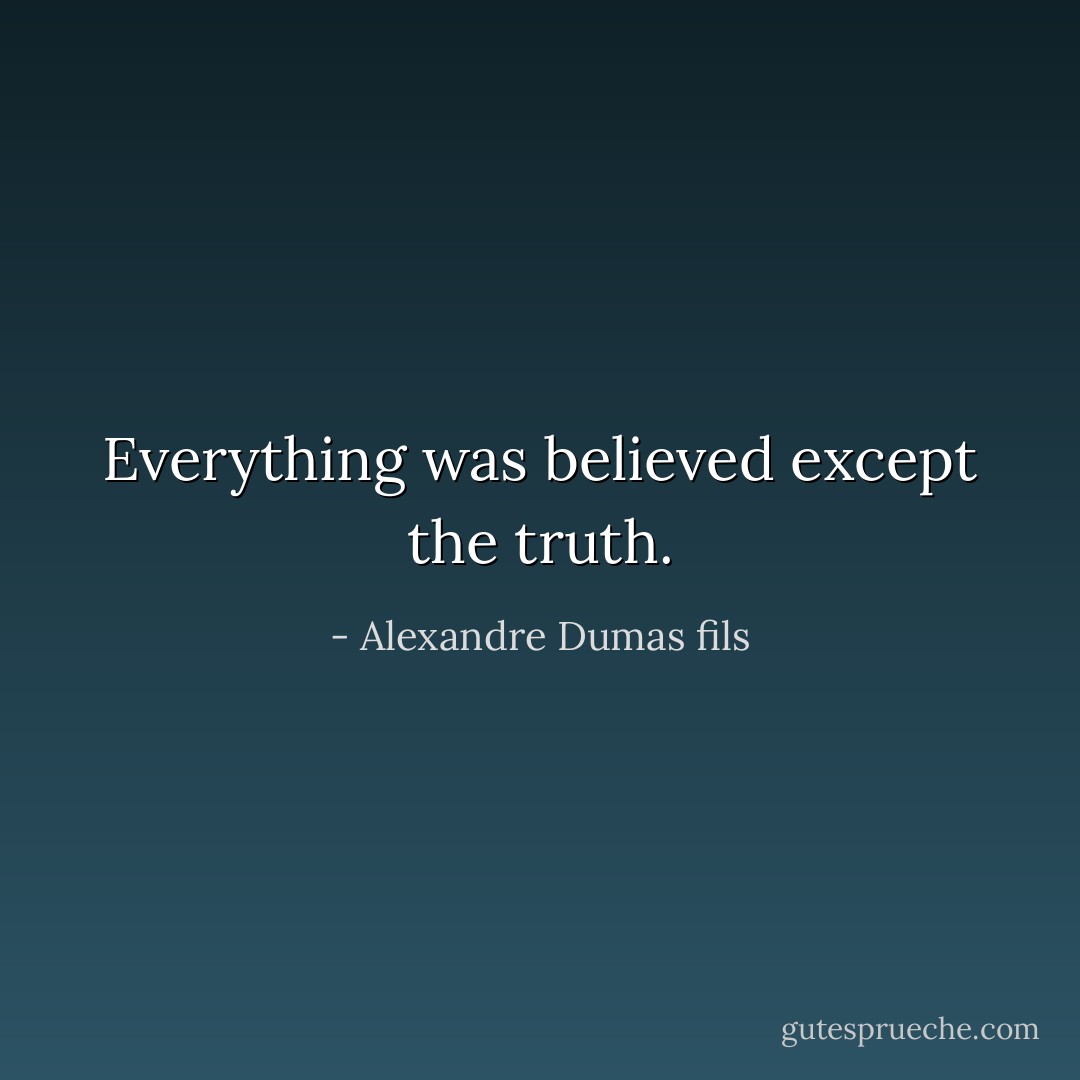 Everything was believed except the truth. - Alexandre Dumas fils