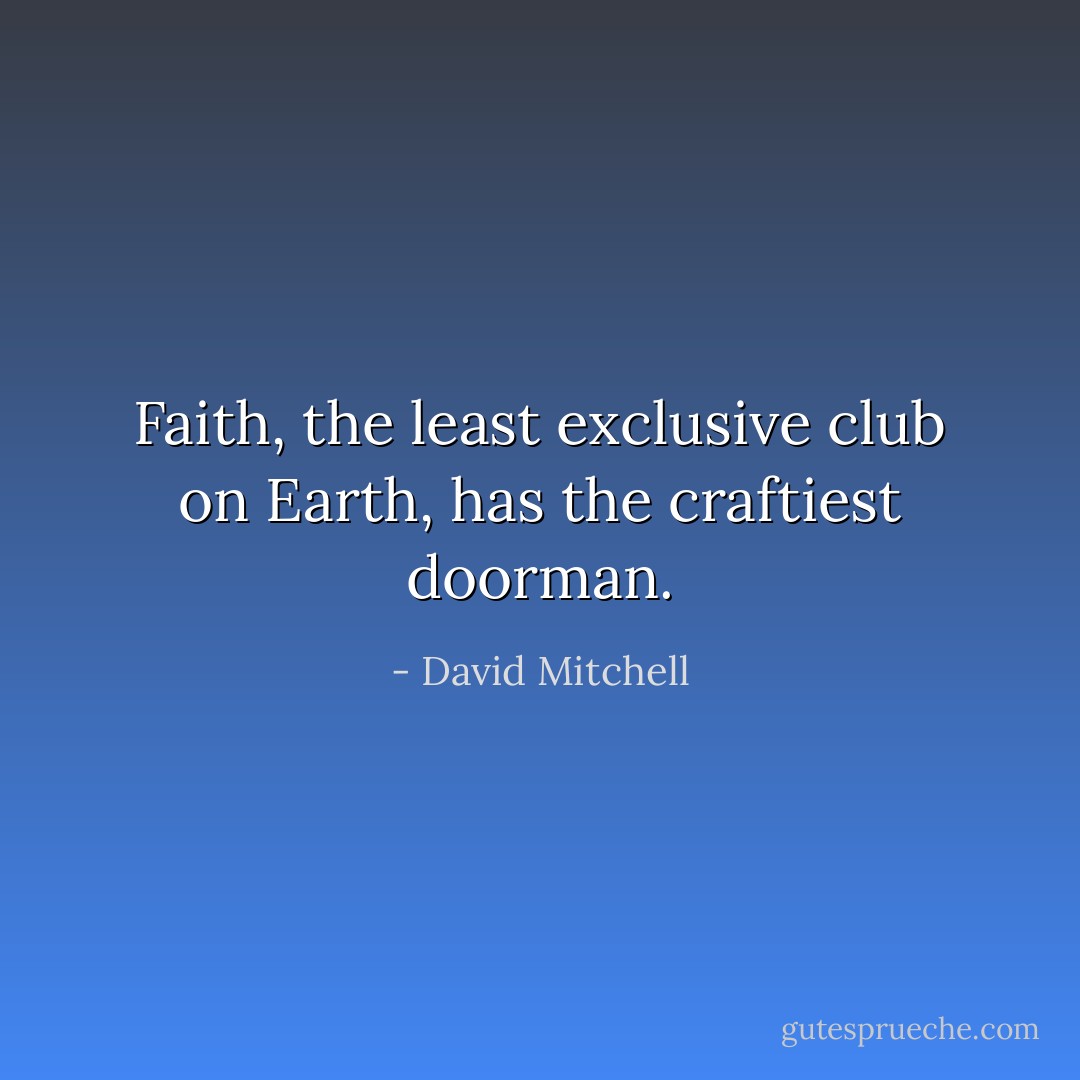 Faith, the least exclusive club on Earth, has the craftiest doorman. - David Mitchell