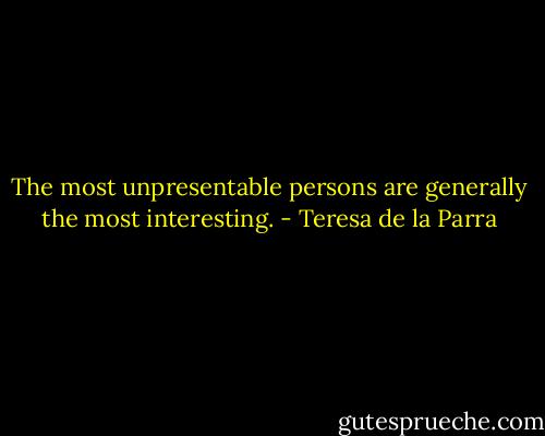 The most unpresentable persons are generally the most interesting. - Teresa de la Parra