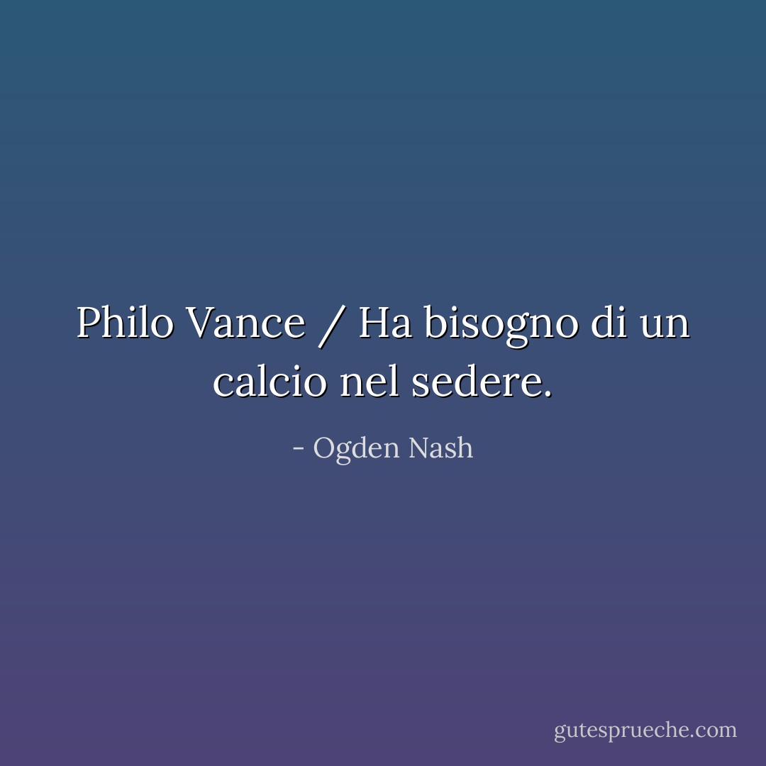 Philo Vance / Ha bisogno di un calcio nel sedere. - Ogden Nash