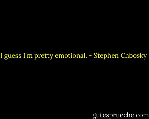 I guess I'm pretty emotional. - Stephen Chbosky
