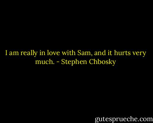 I am really in love with Sam, and it hurts very much. - Stephen Chbosky