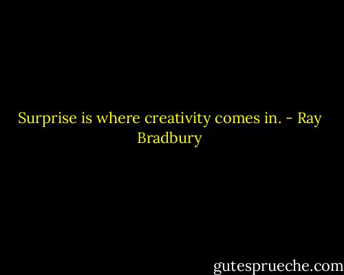 Surprise is where creativity comes in. - Ray Bradbury