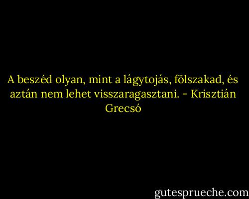 A beszéd olyan, mint a lágytojás, fölszakad, és aztán nem lehet visszaragasztani. - Krisztián Grecsó