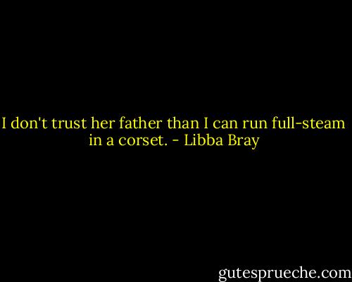 I don't trust her father than I can run full-steam in a corset. - Libba Bray
