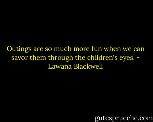 Outings are so much more fun when we can savor them through the children's eyes. - Lawana Blackwell