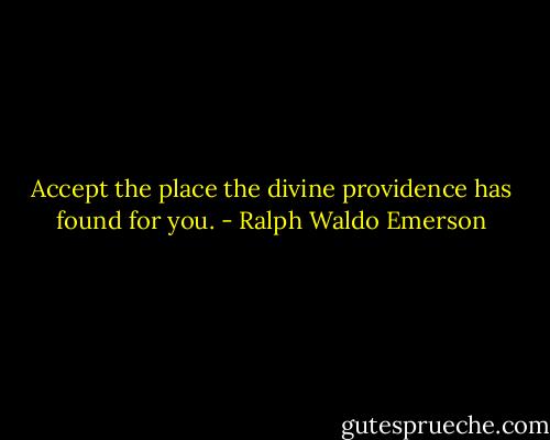 Accept the place the divine providence has found for you. - Ralph Waldo Emerson