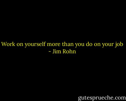Work on yourself more than you do on your job - Jim Rohn