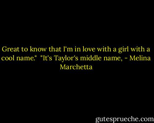 Great to know that I'm in love with a girl with a cool name." <br />"It's Taylor's middle name, - Melina Marchetta