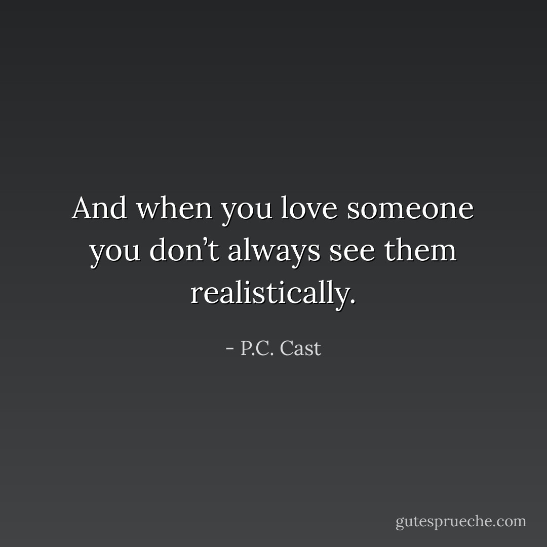 And when you love someone you don’t always see them realistically. - P.C. Cast