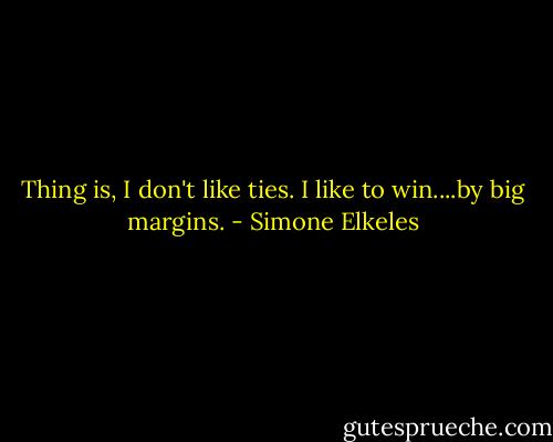 Thing is, I don't like ties. I like to win....by big margins. - Simone Elkeles