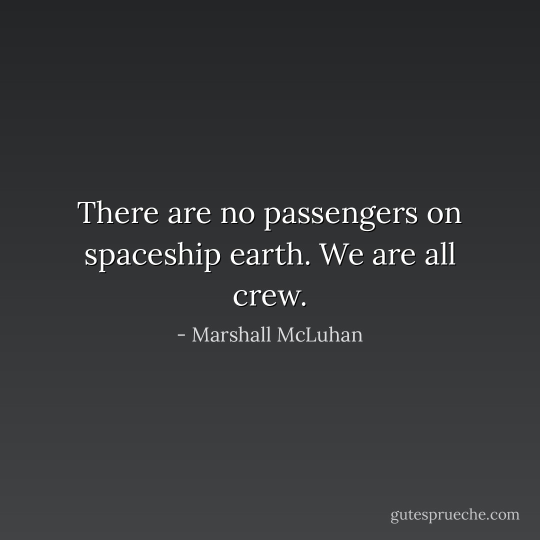 There are no passengers on spaceship earth. We are all crew. - Marshall McLuhan