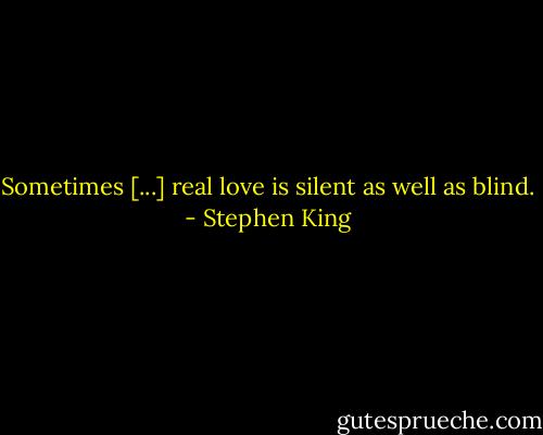 Sometimes [...] real love is silent as well as blind. - Stephen King