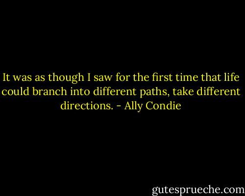 It was as though I saw for the first time that<br />life could branch into different paths, take different directions. - Ally Condie