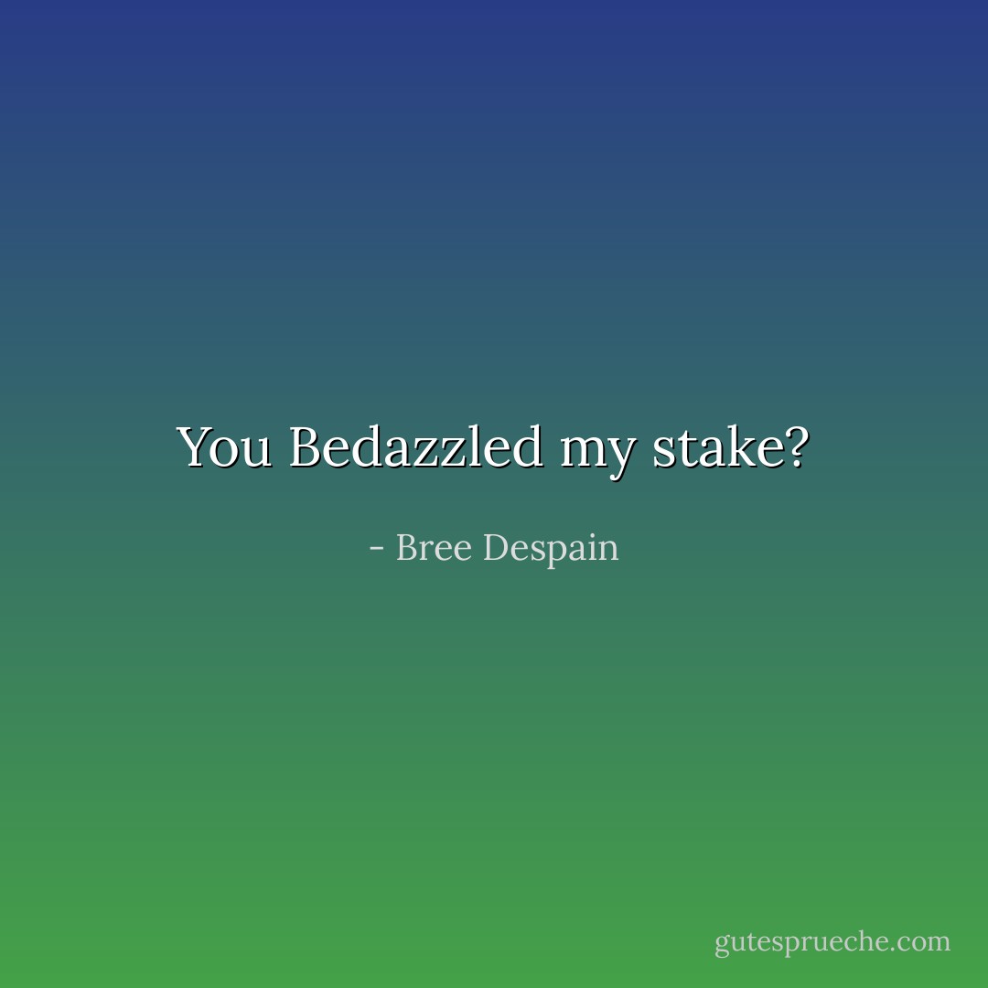 You Bedazzled my stake? - Bree Despain