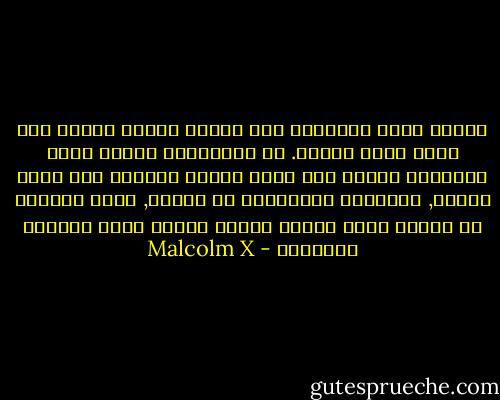 عندما يدخل الإنسان إلى السجن تتغير نظرته إلى نفسه وإلى الناس. إن السوقيين الذين بقيت سفينتهم تنساب بهم خارج أسوار السجون على مياه هادئة, يحتقرون الخارجين من السجن, ولكن الخارج من السجن يبقى مرفوع الرأس عندما تغرق بهؤلاء سفينتهم - Malcolm X