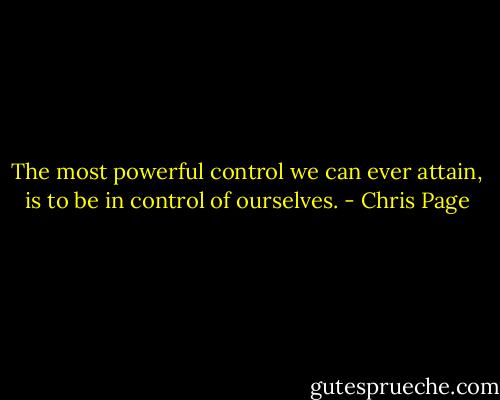 The most powerful control we can ever attain, is to be in control of ourselves. - Chris Page