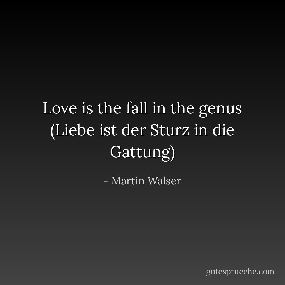 Love is the fall in the genus (Liebe ist der Sturz in die Gattung) - Martin Walser
