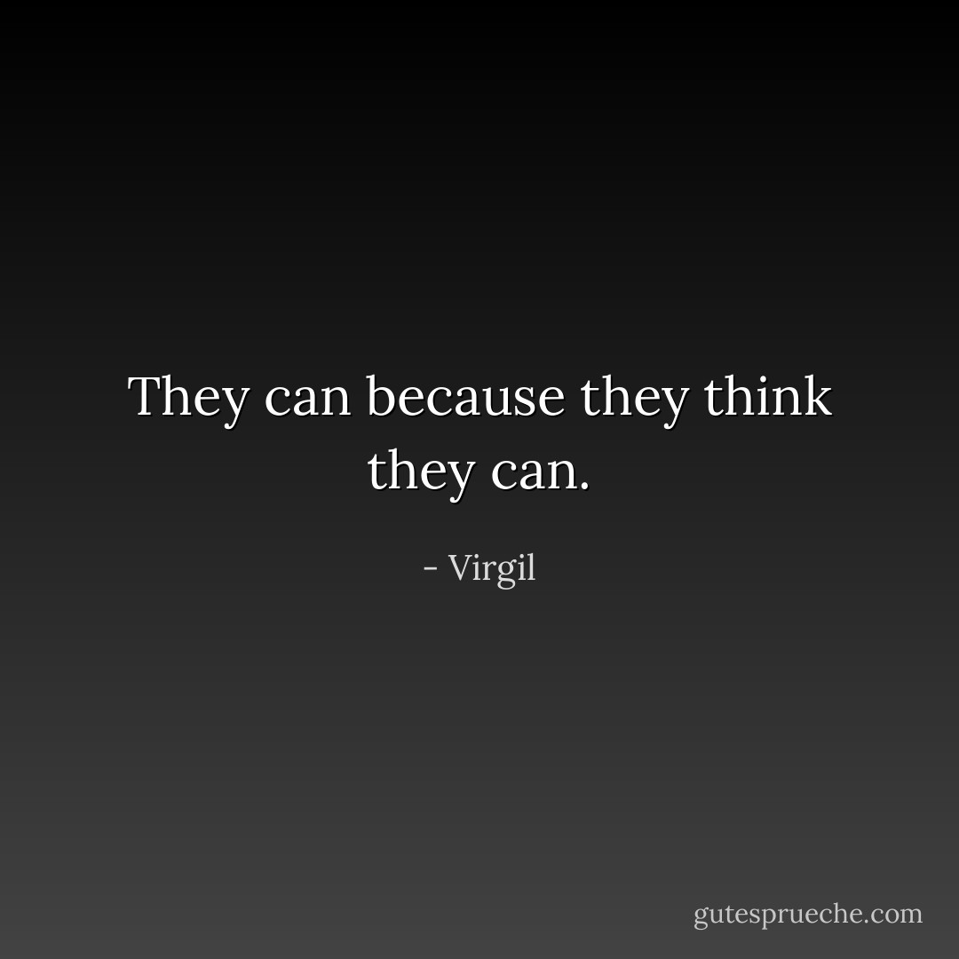 They can because they think they can. - Virgil
