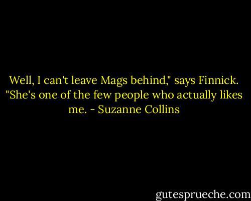 Well, I can't leave Mags behind," says Finnick. "She's one of the few people who actually likes me. - Suzanne Collins