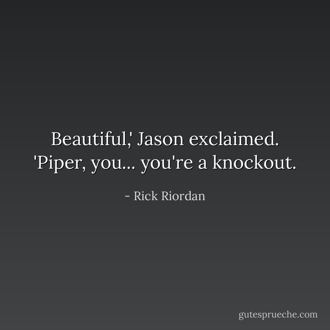 Beautiful,' Jason exclaimed. 'Piper, you... you're a knockout. - Rick Riordan