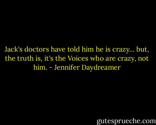 Jack's doctors have told him he is crazy… but, the truth is, it's the Voices who are crazy, not him. - Jennifer Daydreamer