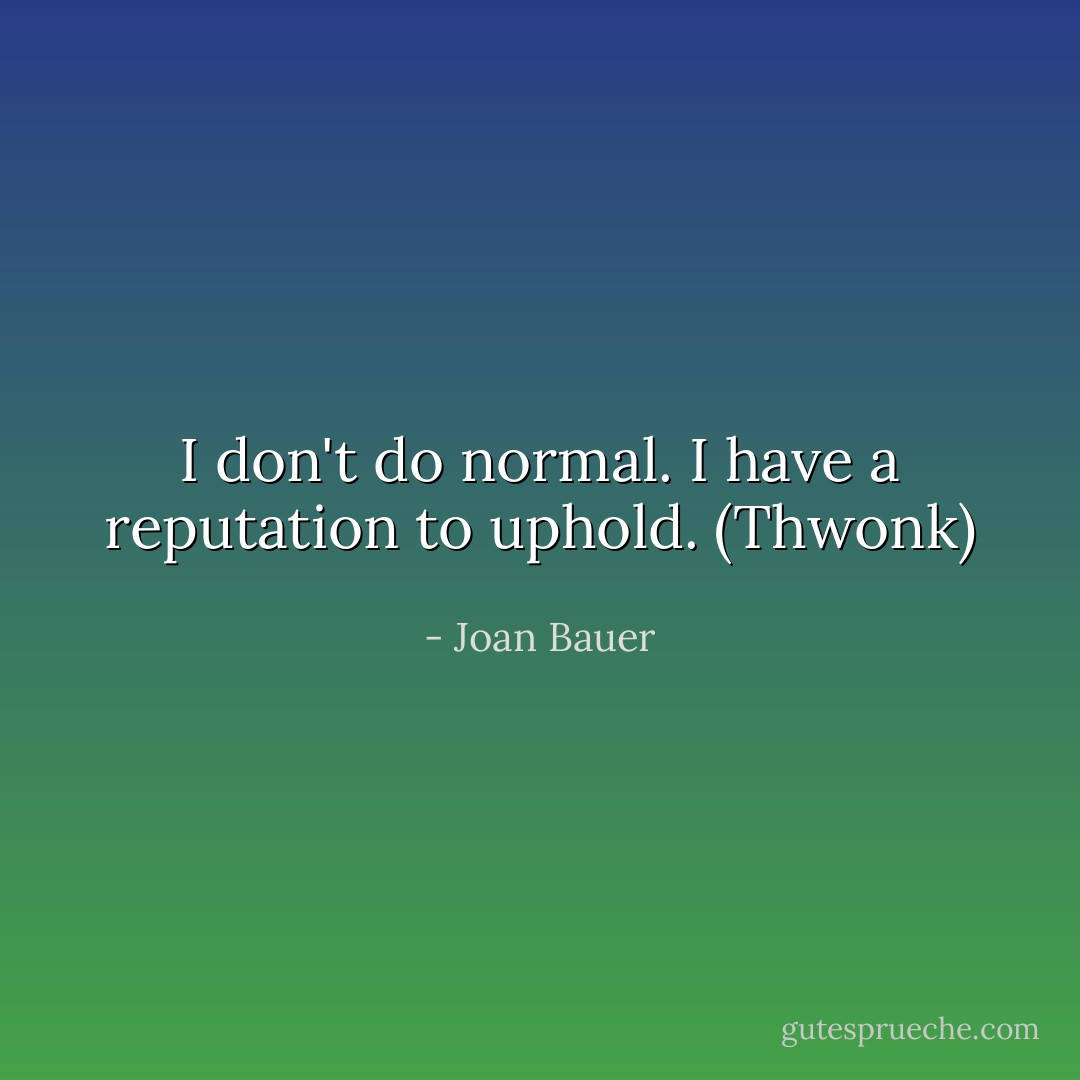I don't do normal. I have a reputation to uphold. (Thwonk) - Joan Bauer
