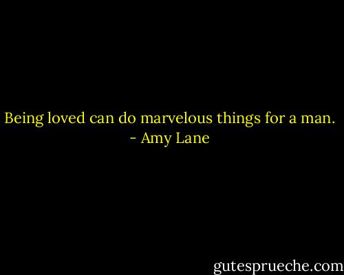 Being loved can do marvelous things for a man. - Amy Lane
