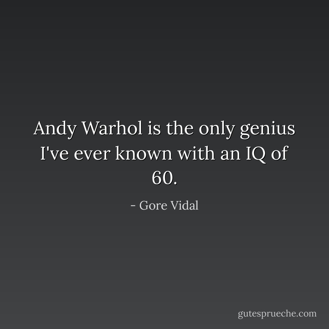 Andy Warhol is the only genius I've ever known with an IQ of 60. - Gore Vidal